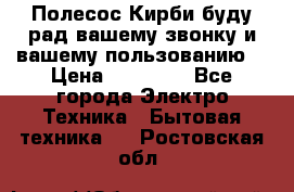 Полесос Кирби буду рад вашему звонку и вашему пользованию. › Цена ­ 45 000 - Все города Электро-Техника » Бытовая техника   . Ростовская обл.